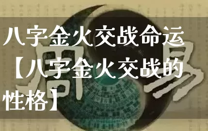 八字金火交战命运【八字金火交战的性格】_https://www.nbtfsb.com_易经起名_第1张