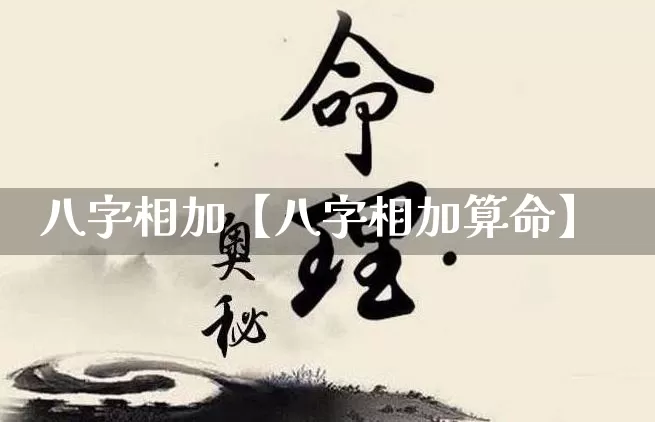 八字相加【八字相加算命】_https://www.nbtfsb.com_国学动态_第1张