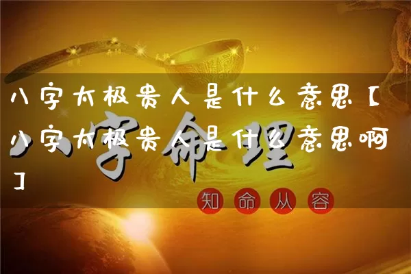 八字太极贵人是什么意思【八字太极贵人是什么意思啊】_https://www.nbtfsb.com_五行风水_第1张