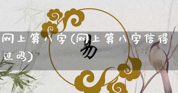 网上算八字(网上算八字信得过吗)_https://www.nbtfsb.com_道源国学_第1张