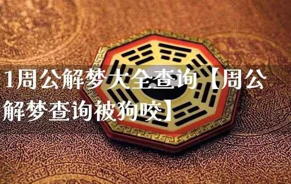 1周公解梦大全查询【周公解梦查询被狗咬】_https://www.nbtfsb.com_周公解梦_第1张