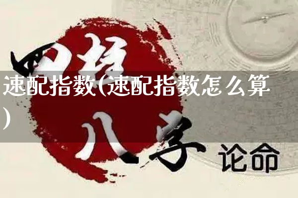 速配指数(速配指数怎么算)_https://www.nbtfsb.com_五行风水_第1张