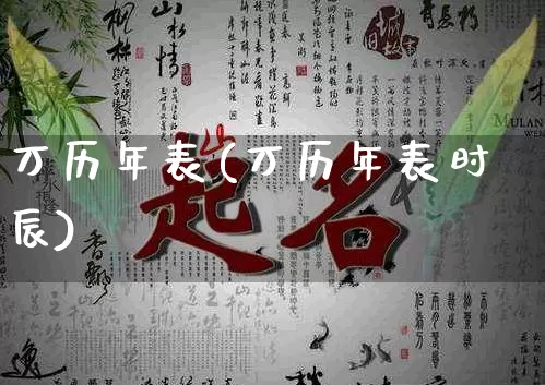 万历年表(万历年表时辰)_https://www.nbtfsb.com_道源国学_第1张