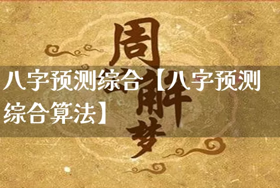 八字预测综合【八字预测综合算法】_https://www.nbtfsb.com_易经起名_第1张
