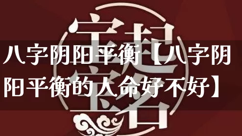八字阴阳平衡【八字阴阳平衡的人命好不好】_https://www.nbtfsb.com_易经起名_第1张