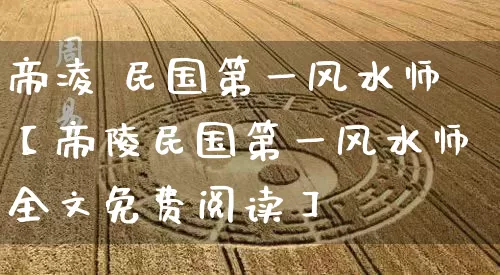 帝凌 民国第一风水师【帝陵民国第一风水师全文免费阅读】_https://www.nbtfsb.com_八字算命_第1张