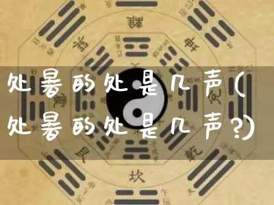 处暑的处是几声(处暑的处是几声?)_https://www.nbtfsb.com_道源国学_第1张
