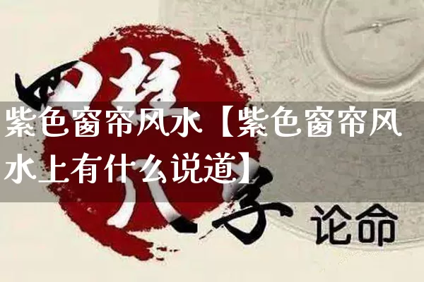 紫色窗帘风水【紫色窗帘风水上有什么说道】_https://www.nbtfsb.com_八字算命_第1张