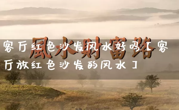 客厅红色沙发风水好吗【客厅放红色沙发的风水】_https://www.nbtfsb.com_八字算命_第1张