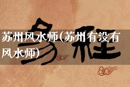 苏州风水师(苏州有没有风水师)_https://www.nbtfsb.com_国学动态_第1张