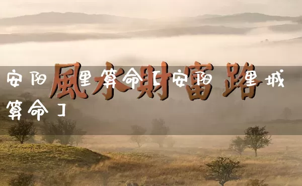 安阳羑里算命【安阳羑里城算命】_https://www.nbtfsb.com_五行风水_第1张