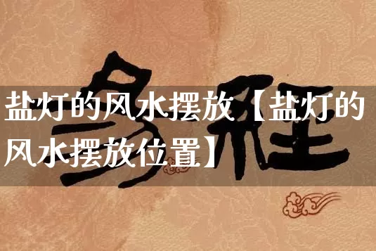 盐灯的风水摆放【盐灯的风水摆放位置】_https://www.nbtfsb.com_生肖星座_第1张