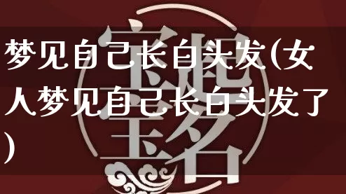 梦见自己长白头发(女人梦见自己长白头发了)_https://www.nbtfsb.com_周公解梦_第1张