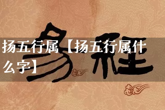 扬五行属【扬五行属什么字】_https://www.nbtfsb.com_八字算命_第1张