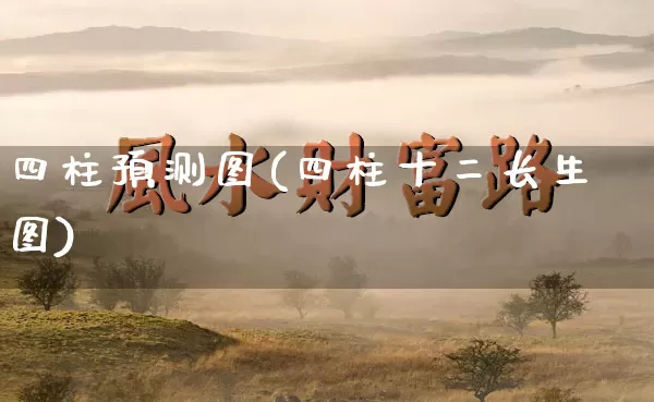 四柱预测图(四柱十二长生图)_https://www.nbtfsb.com_周公解梦_第1张