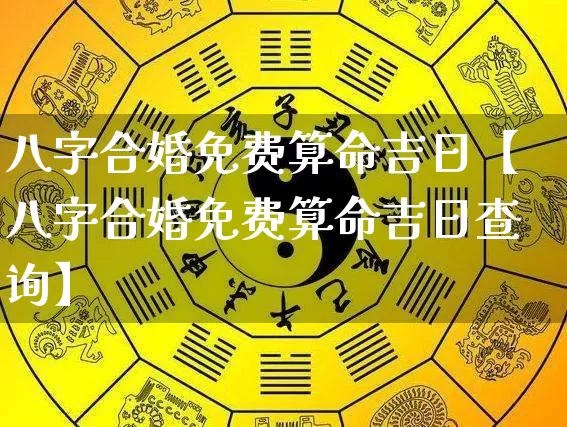 八字合婚免费算命吉日【八字合婚免费算命吉日查询】_https://www.nbtfsb.com_国学动态_第1张