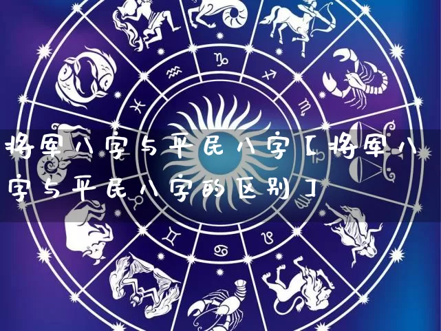 将军八字与平民八字【将军八字与平民八字的区别】_https://www.nbtfsb.com_周公解梦_第1张