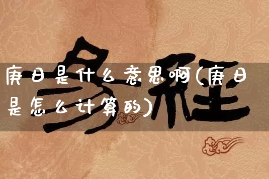 庚日是什么意思啊(庚日是怎么计算的)_https://www.nbtfsb.com_生肖星座_第1张