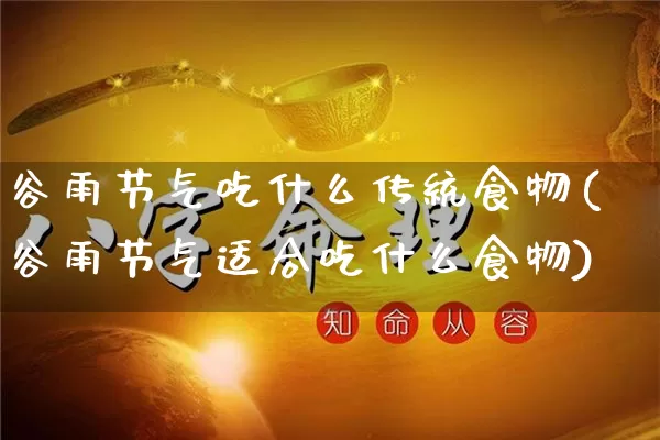 谷雨节气吃什么传统食物(谷雨节气适合吃什么食物)_https://www.nbtfsb.com_周公解梦_第1张