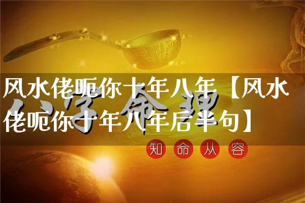 风水佬呃你十年八年【风水佬呃你十年八年后半句】_https://www.nbtfsb.com_易经起名_第1张