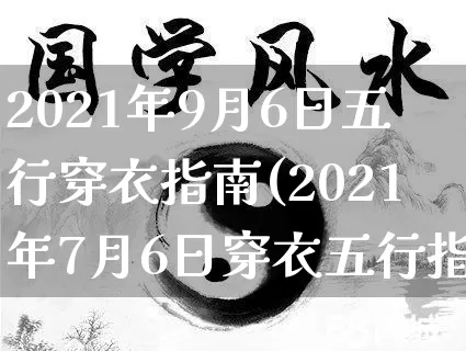 2021年9月6日五行穿衣指南(2021年7月6日穿衣五行指南)_https://www.nbtfsb.com_国学动态_第1张