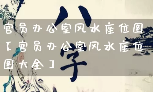 官员办公室风水座位图【官员办公室风水座位图大全】_https://www.nbtfsb.com_八字算命_第1张