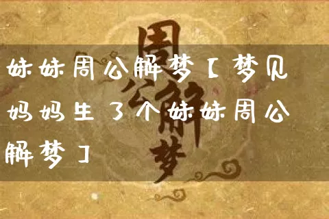 妹妹周公解梦【梦见妈妈生了个妹妹周公解梦】_https://www.nbtfsb.com_生肖星座_第1张