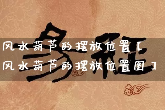 风水葫芦的摆放位置【风水葫芦的摆放位置图】_https://www.nbtfsb.com_周公解梦_第1张