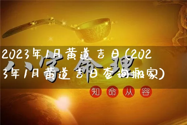 2023年1月黄道吉日(2023年1月黄道吉日查询搬家)_https://www.nbtfsb.com_生肖星座_第1张