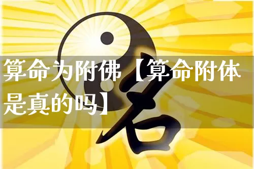 算命为附佛【算命附体是真的吗】_https://www.nbtfsb.com_八字算命_第1张