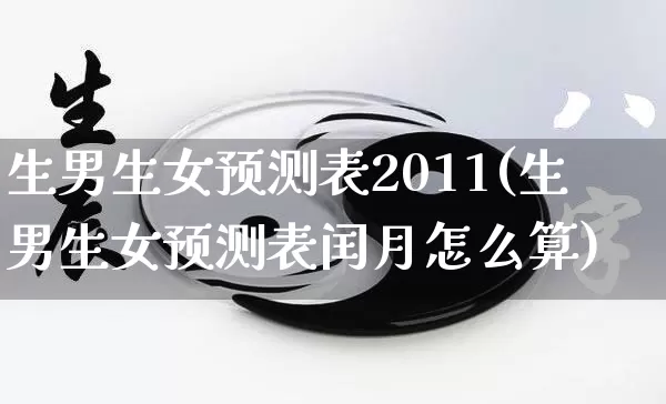 生男生女预测表2011(生男生女预测表闰月怎么算)_https://www.nbtfsb.com_五行风水_第1张