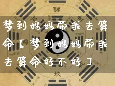 梦到妈妈带我去算命【梦到妈妈带我去算命好不好】_https://www.nbtfsb.com_周公解梦_第1张