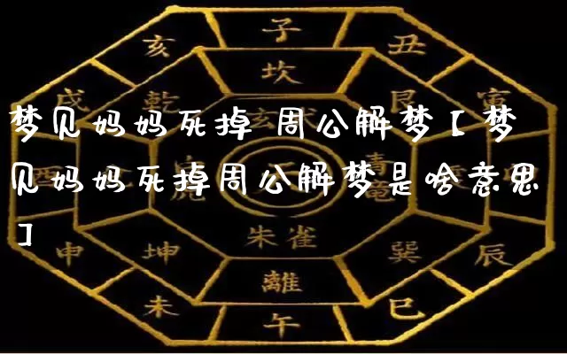 梦见妈妈死掉 周公解梦【梦见妈妈死掉周公解梦是啥意思】_https://www.nbtfsb.com_周公解梦_第1张