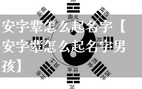 安字辈怎么起名字【安字辈怎么起名字男孩】_https://www.nbtfsb.com_易经起名_第1张