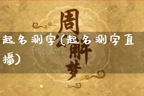 起名测字(起名测字直播)_生肖星座_第1张_易东行 起名测字(起名测字直播)_https://www.nbtfsb.com_生肖星座_第1张