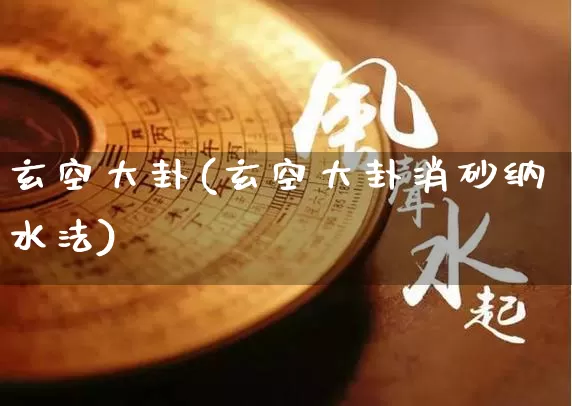 玄空大卦(玄空大卦消砂纳水法)_https://www.nbtfsb.com_道源国学_第1张