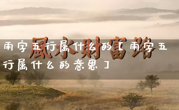 雨字五行属什么的【雨字五行属什么的意思】_https://www.nbtfsb.com_周公解梦_第1张