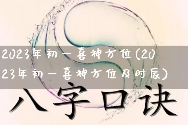 2023年初一喜神方位(2023年初一喜神方位及时辰)_https://www.nbtfsb.com_国学动态_第1张