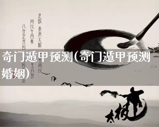 奇门遁甲预测(奇门遁甲预测婚姻)_https://www.nbtfsb.com_周公解梦_第1张