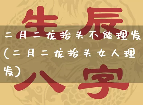 二月二龙抬头不能理发(二月二龙抬头女人理发)_https://www.nbtfsb.com_国学动态_第1张