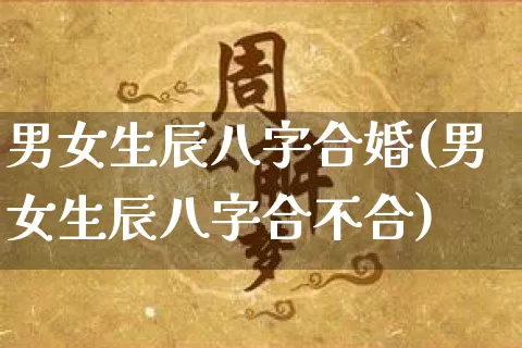男女生辰八字合婚(男女生辰八字合不合)_https://www.nbtfsb.com_国学动态_第1张