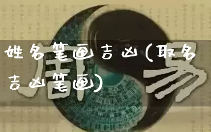 姓名笔画吉凶(取名吉凶笔画)_https://www.nbtfsb.com_国学动态_第1张