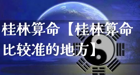 桂林算命【桂林算命比较准的地方】_https://www.nbtfsb.com_生肖星座_第1张