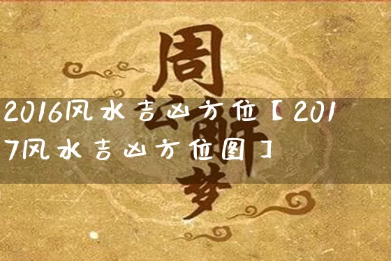 2016风水吉凶方位【2017风水吉凶方位图】_https://www.nbtfsb.com_生肖星座_第1张