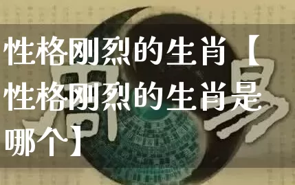 性格刚烈的生肖【性格刚烈的生肖是哪个】_https://www.nbtfsb.com_国学动态_第1张