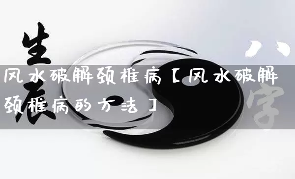 风水破解颈椎病【风水破解颈椎病的方法】_https://www.nbtfsb.com_易经起名_第1张