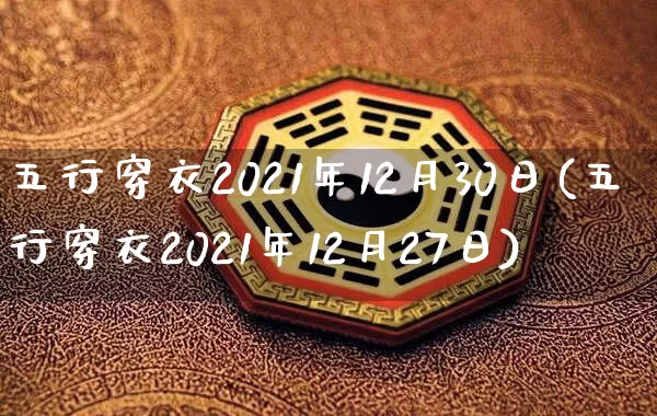 五行穿衣2021年12月30日(五行穿衣2021年12月27日)_https://www.nbtfsb.com_易经起名_第1张
