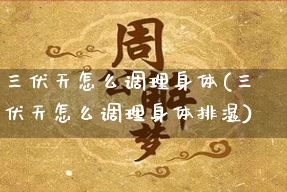 三伏天怎么调理身体(三伏天怎么调理身体排湿)_https://www.nbtfsb.com_国学动态_第1张
