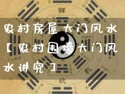 农村房屋大门风水【农村围墙大门风水讲究】_https://www.nbtfsb.com_八字算命_第1张