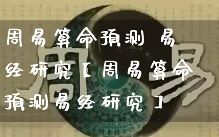 周易算命预测 易经研究【周易算命预测易经研究】_https://www.nbtfsb.com_易经起名_第1张